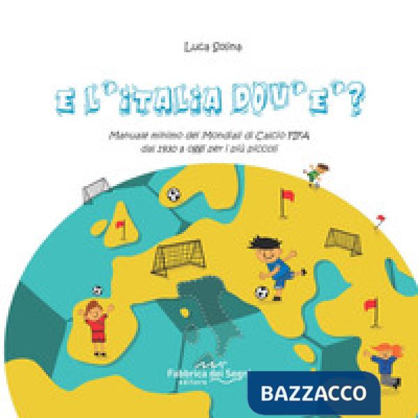 E l'Italia dov'è? Manuale minimo dei Mondiali di Calcio FIFA dal 1930 a oggi per i più piccoli