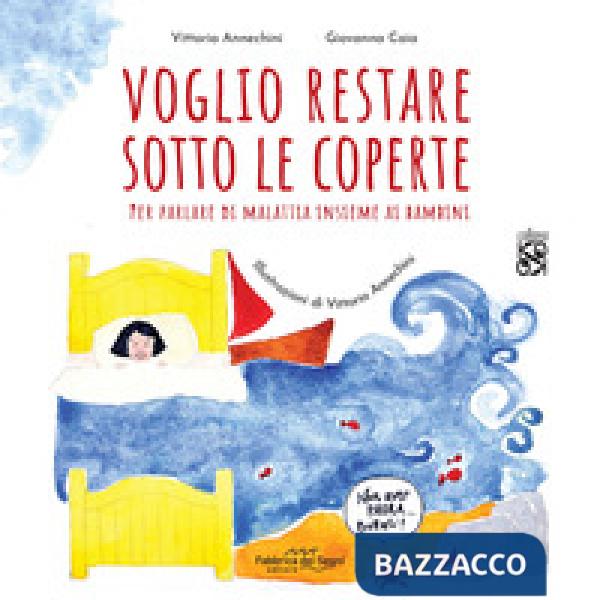 Voglio restare sotto le coperte. Per parlare di malattia insieme ai bambini. Ediz. illustrata