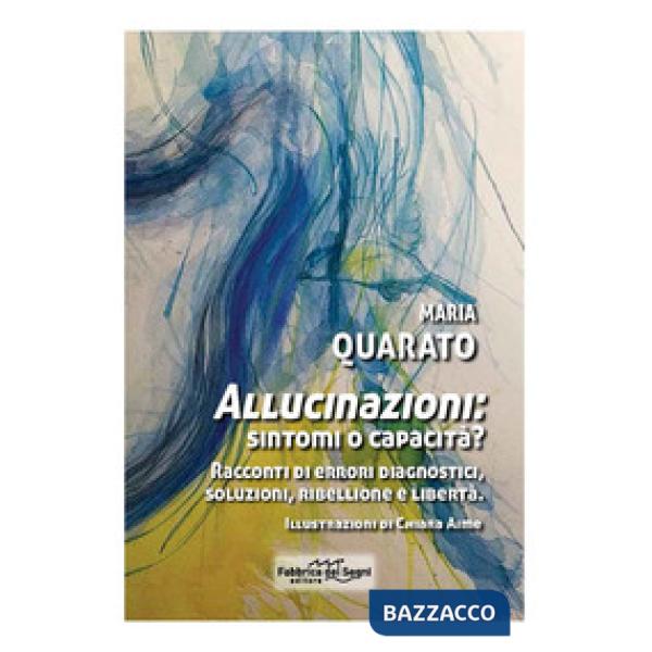 Allucinazioni: sintomi o capacità? Racconti di errori diagnostici, soluzioni, ribellione e libertà. Nuova ediz.