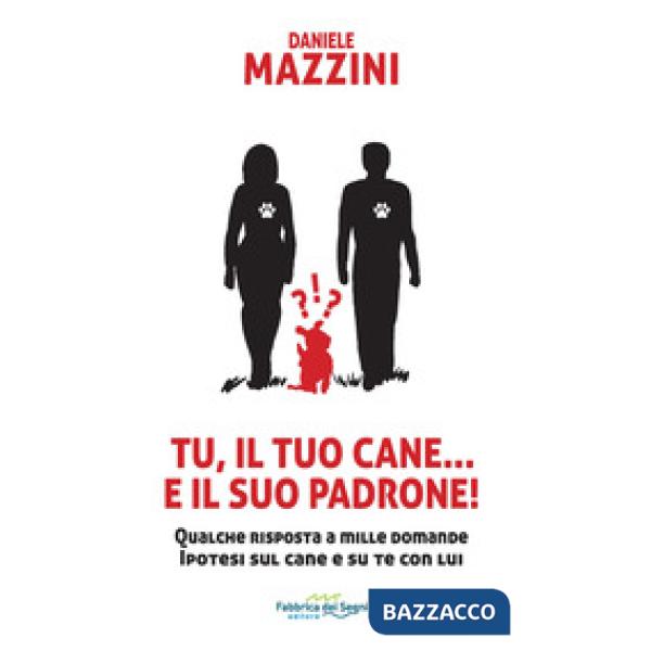 Tu, il tuo cane... e il suo padrone! Qualche risposta a mille domande ipotesi sul cane e su di te con lui