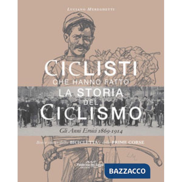 Ciclisti che hanno fatto la storia del ciclismo. Gli anni eroici 1869-1914. Nuova ediz.