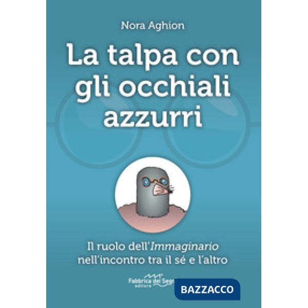 Talpa con gli occhiali azzurri. Il ruolo dell'immaginario nell'incontro tra il sé e l'altro (La)