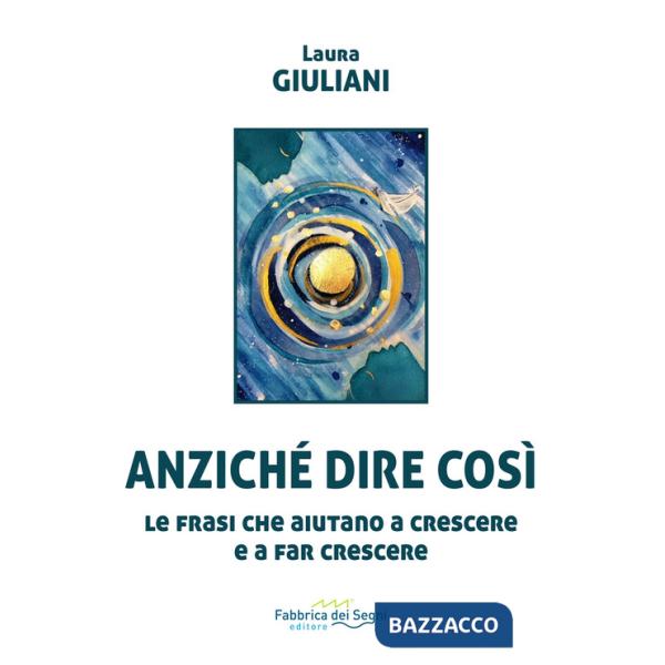 Anziché dire così. Le frasi che aiutano a crescere e a far crescere