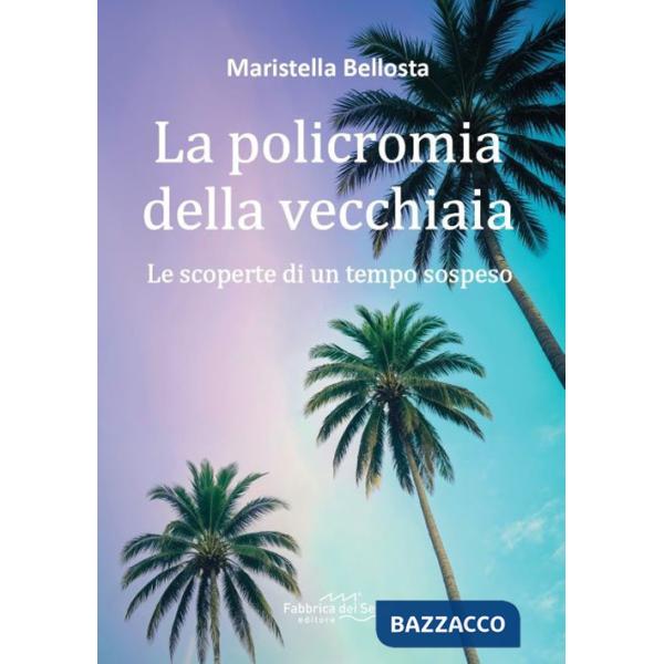 Policromia della vecchiaia. Le scoperte di un tempo sospeso (La)