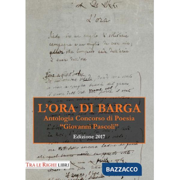 Ora di Barga. Antologia Premio «Giovanni Pascoli» 2017 (L')