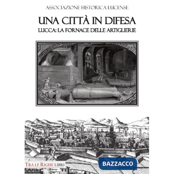 Città in difesa. Lucca: la fornace delle artiglierie (Una)