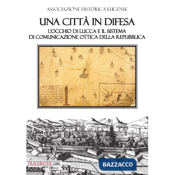 Città in difesa. L'occhio di Lucca e il sistema di comunicazione ottica della Repubblica (Una)
