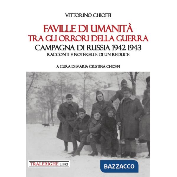 Faville di umanità tra gli orrori della guerra. Campagna di Russia 1942 1943. Racconti e noterelle di un reduce