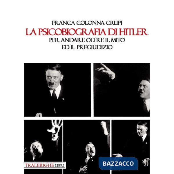 Psicobiografia di Hitler. Per andare oltre il mito ed il pregiudizio (La)