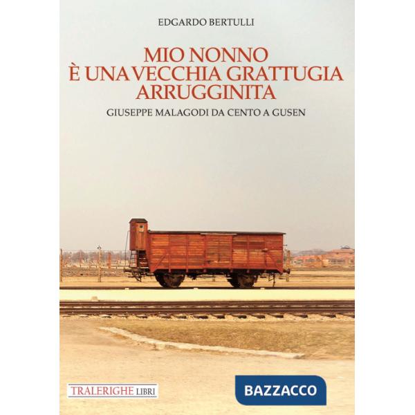 Mio nonno è una vecchia grattugia arrugginita. Giuseppe Malagodi: da Cento a Gusen