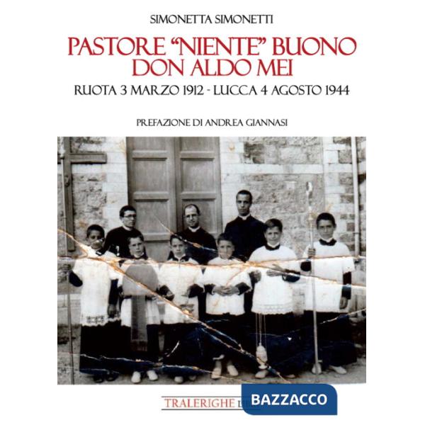 Pastore «niente» buono. Don Aldo Mei. Ruota 3 marzo 1912 - Lucca 4 agosto 1944