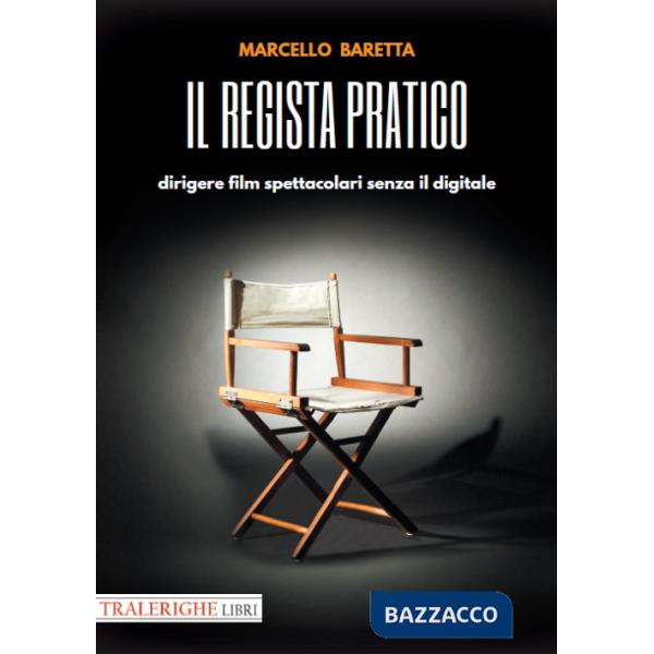 Regista pratico. Dirigere film spettacolari senza il digitale (Il)