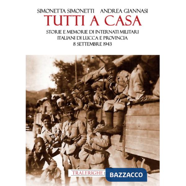 Tutti a casa. Storie e memorie di Internati Militari Italiani di Lucca e provincia. 8 settembre 1943