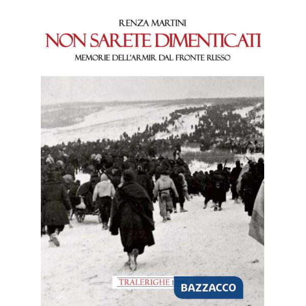 Non sarete dimenticati. Memorie dell'ARMIR dal fronte russo