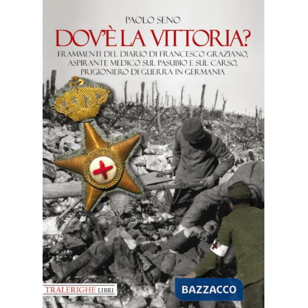 Dov'è la vittoria? Frammenti del diario di Francesco Graziano aspirante medico sul Pasubio e sul Carso, prigioniero di guerra in