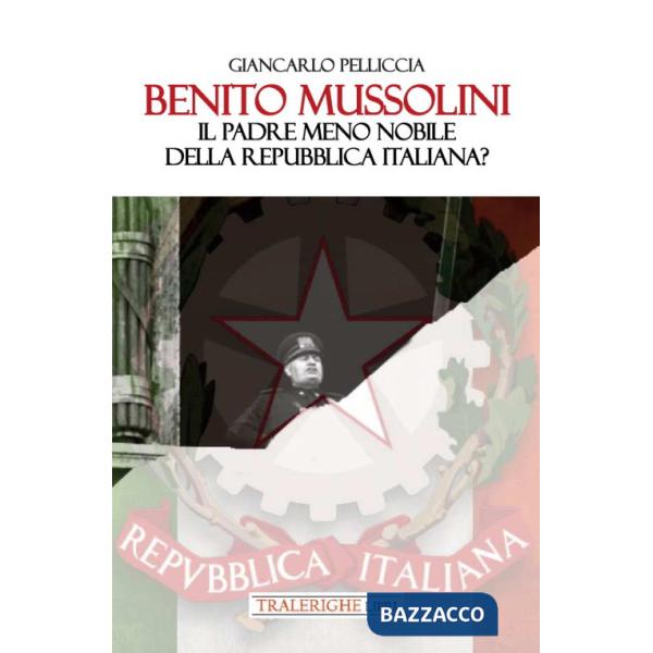 Benito Mussolini. Il padre meno nobile della Repubblica Italiana?