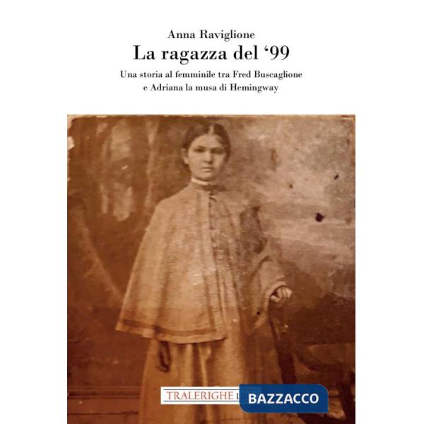 Ragazza del '99. Una storia al femminile tra Fred Buscaglione e Adriana la musa di Hemingway (La)