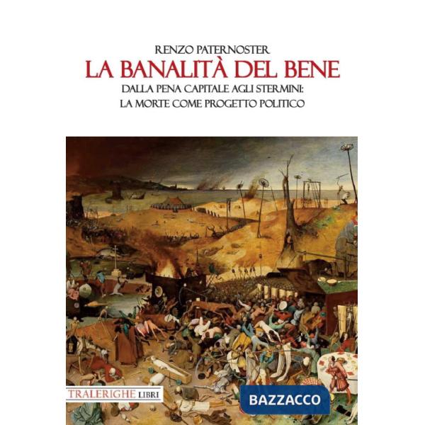 Banalità del bene. Dalla pena capitale agli stermini: la morte come progetto politico (La)