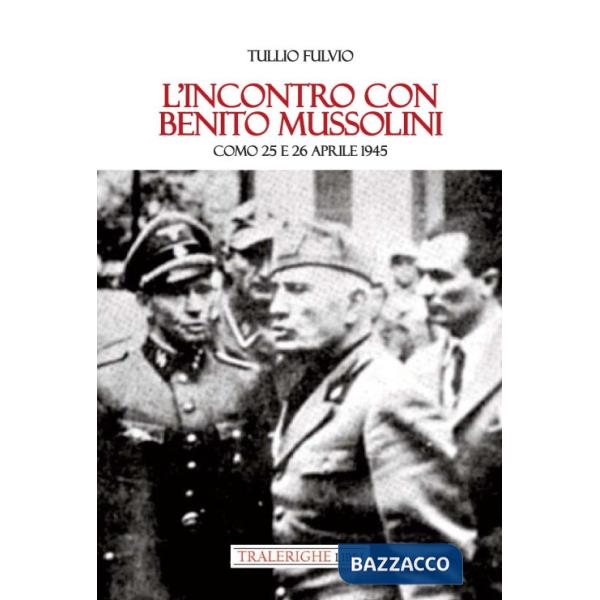 Incontro con Benito Mussolini. Como 25 e 26 aprile 1945 (L')