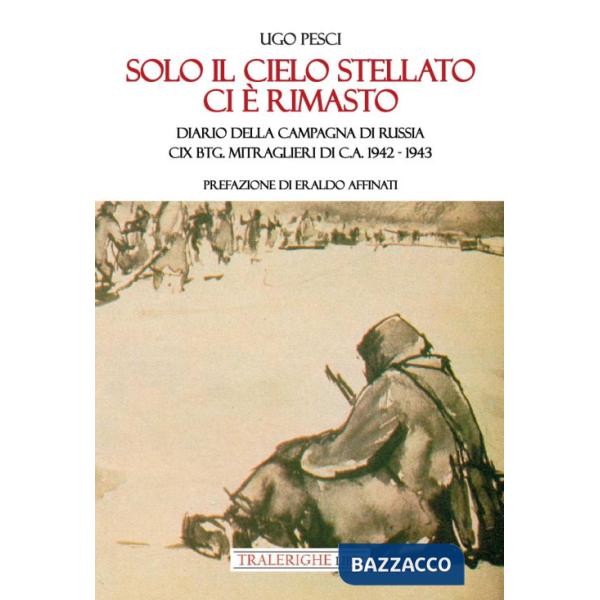 Solo il cielo stellato ci è rimasto. Diario della Campagna di Russia. CIX Btg. Mitraglieri di C.A. 1942-1943
