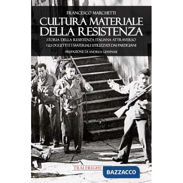 Cultura materiale della Resistenza. Storia della Resistenza Italiana attraverso gli oggetti e i materiali utilizzati dai partigi