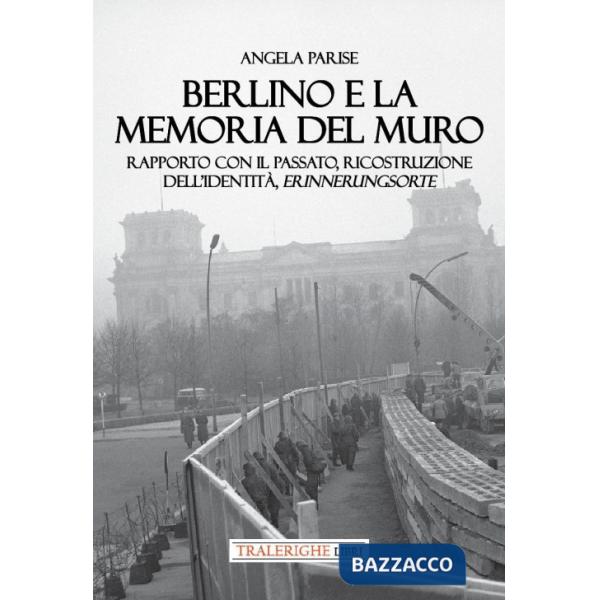 Berlino e la memoria del muro. Rapporto con il passato, ricostruzione dell'identità, erinnerungsorte