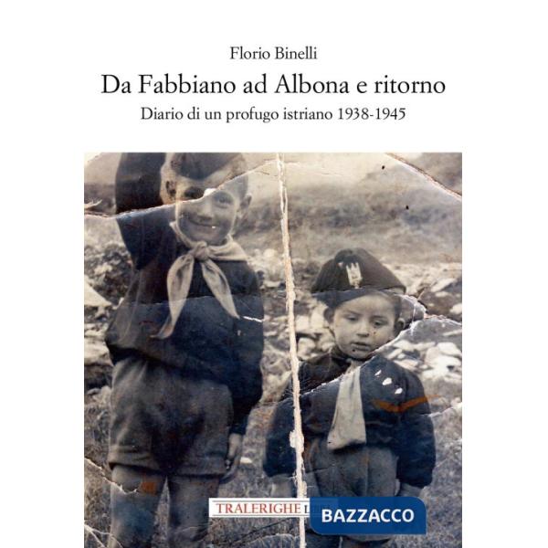 Da Fabbiano ad Albona e ritorno. Diario di un profugo istriano 1938-1945