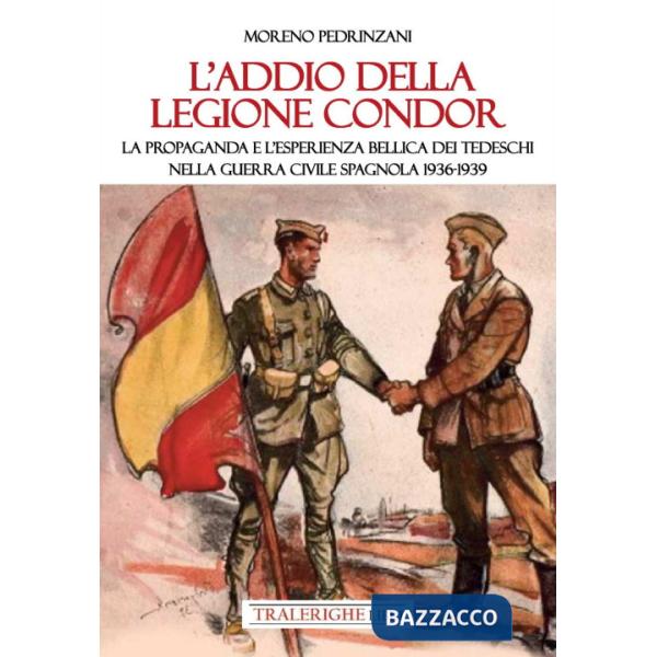 Addio della Legione Condor. La propaganda e l'esperienza bellica dei tedeschi nella guerra civile spagnola 1936-1939 (L')
