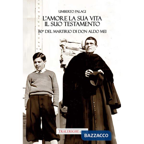 Amore e la sua vita, il suo testamento. 80° del martirio di don Aldo Mei (L')