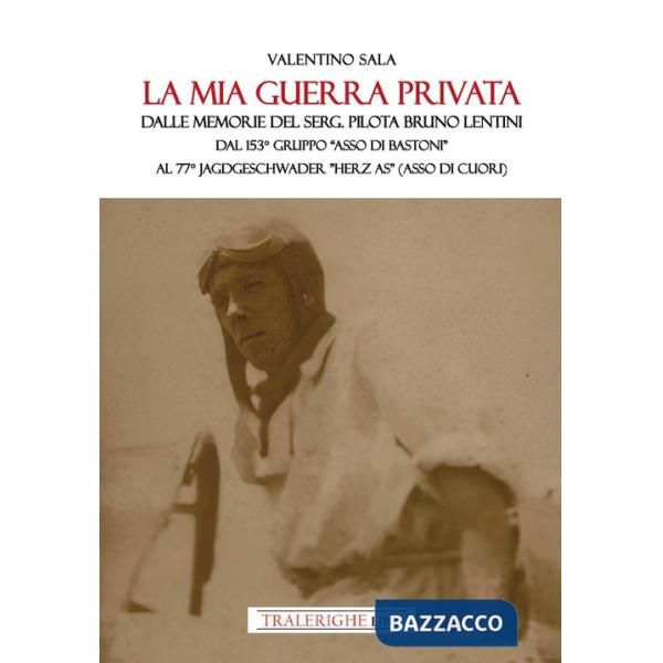 Mia guerra privata. Dalle memorie del serg. pilota Bruno Lentini. Dal 153° gruppo «Asso di bastoni» al 77° Jagdgeschwader «Herz 