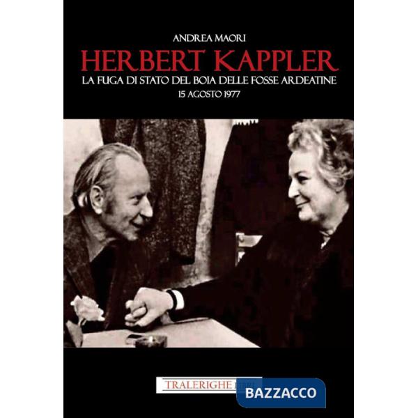 Herbert Kappler. La fuga di Stato del boia delle Fosse Ardeatine
