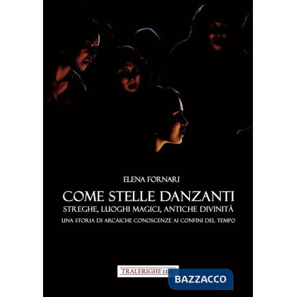 Come stelle danzanti. Streghe, luoghi magici, antiche divinità. Una storia di arcaiche conoscenze ai confini del tempo.