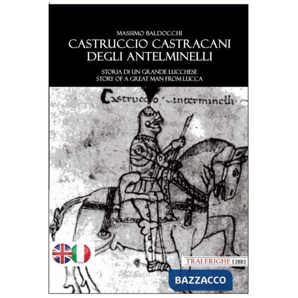 Castruccio Castracani degli Antelminelli. Storia di un grande lucchese. Story of a great man from Lucca. Ediz. bilingue