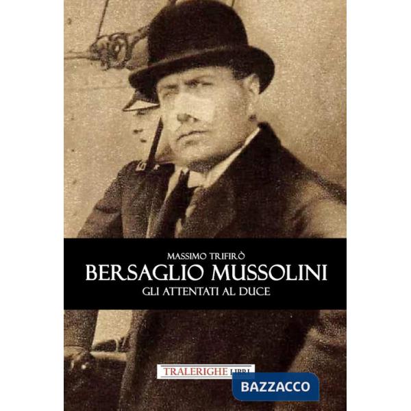 Bersaglio Mussolini. Gli attentati al Duce