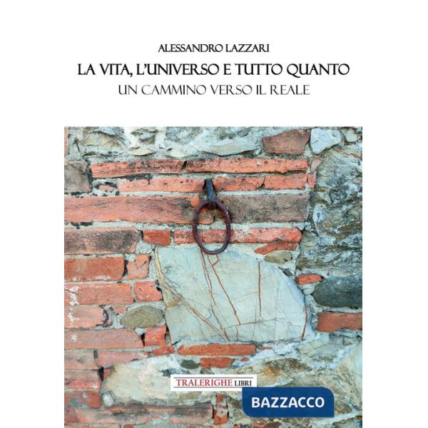 Vita, l'universo e tutto quanto. Un cammino verso il reale (La)