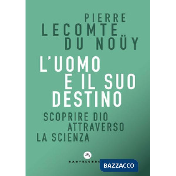 Uomo e il suo destino. Scoprire Dio attraverso la scienza (L')