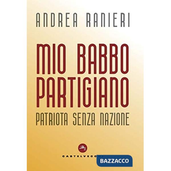 Mio babbo partigiano. Patriota senza nazione