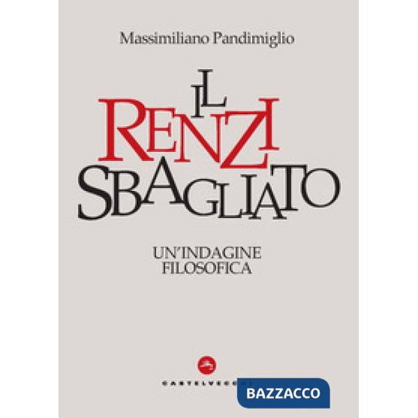 Renzi sbagliato. Un'indagine filosofica (Il)
