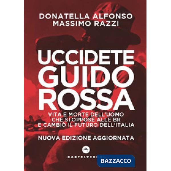 Uccidete Guido Rossa. Vita e morte dell'uomo che si oppose alle Br e cambiò il futuro dell'Italia. Nuova ediz.
