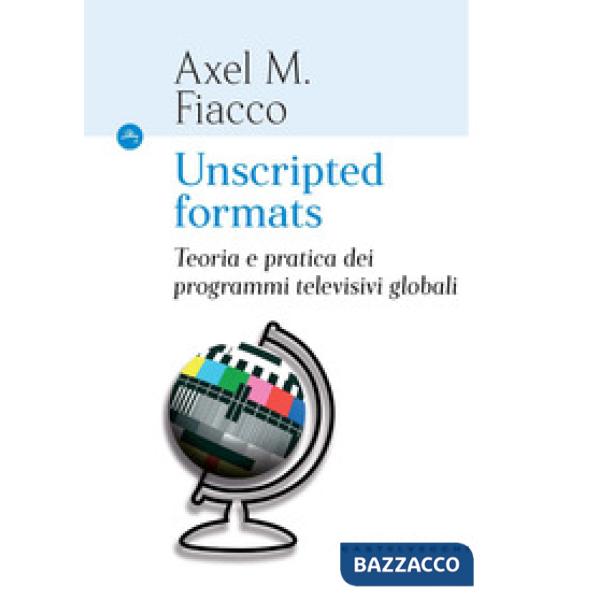 Unscripted formats. Teoria e pratica dei programmi televisivi globali