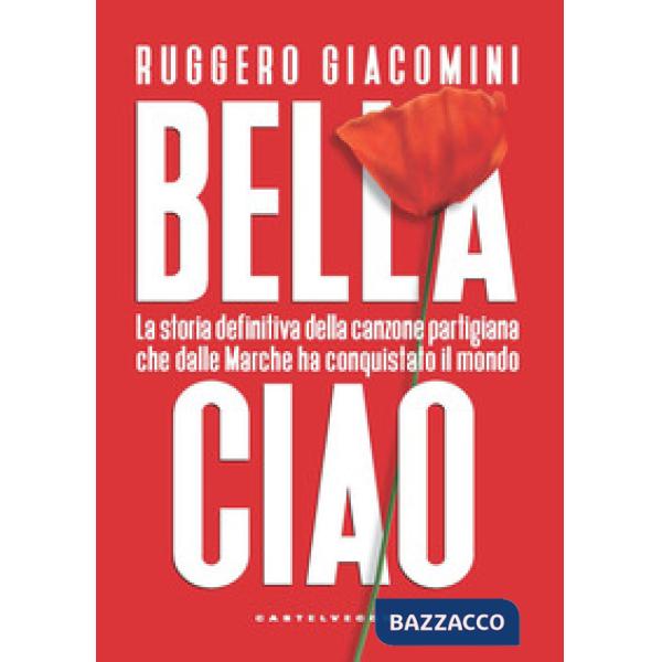 Bella ciao. La storia definitiva della canzone partigiana che dalle Marche ha conquistato il mondo