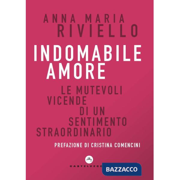Indomabile amore. Le mutevoli vicende di un sentimento straordinario