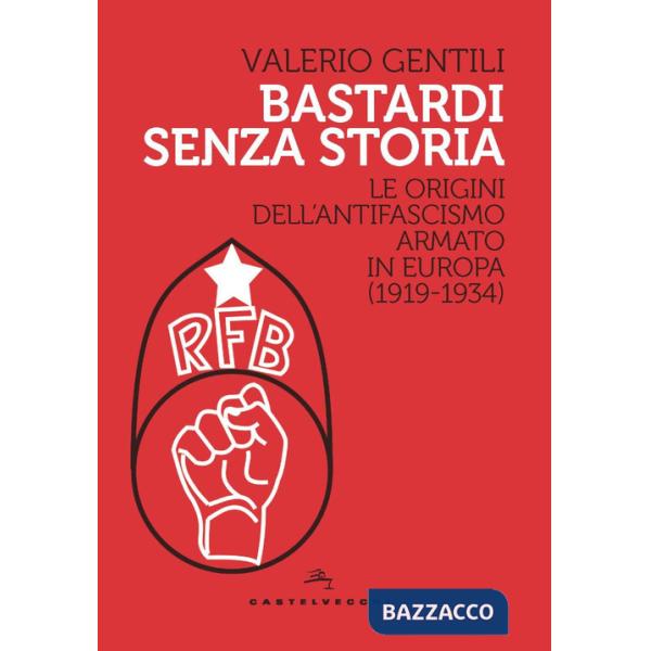 Bastardi senza storia. Le origini dell'antifascismo armato in Europa (1919-1934)