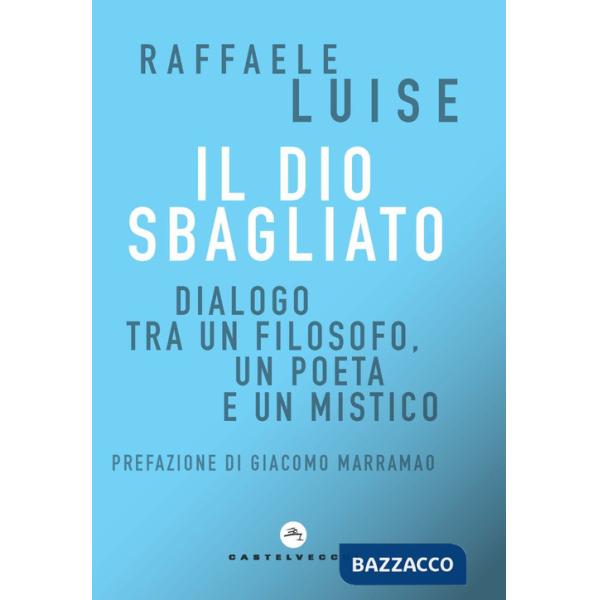 Dio sbagliato. Dialogo tra un filosofo, un poeta e un mistico (Il)
