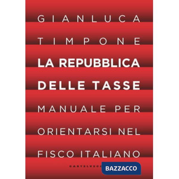 Repubblica delle tasse. Manuale per orientarsi nel fisco italiano (La)
