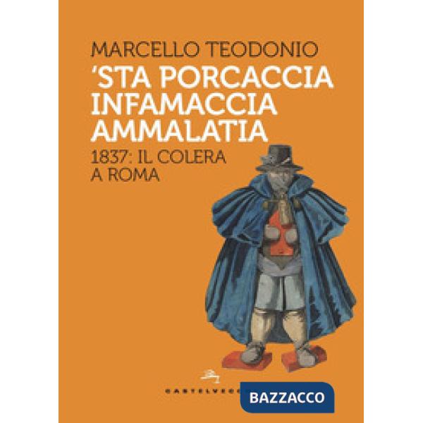 'Sta porcaccia infamaccia ammalatia. 1837: il colera a Roma