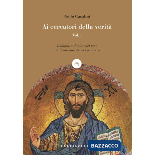 Ai cercatori della verità. Vol. 1: Indagini sul senso del vero in alcuni maestri del pensiero
