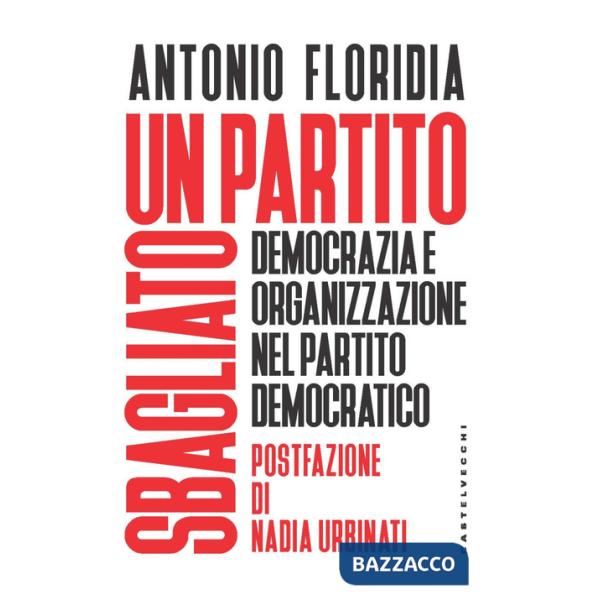 Partito sbagliato. Democrazia e organizzazione nel Partito Democratico (Un)