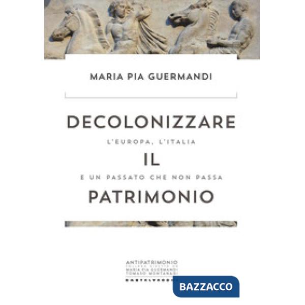 Decolonizzare il patrimonio. L'Europa, l'Italia e un passato che non passa
