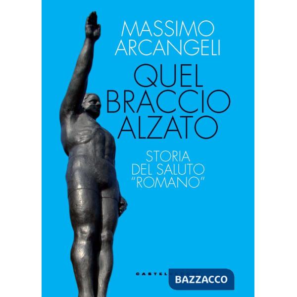 Quel braccio alzato. Storia del saluto «romano»